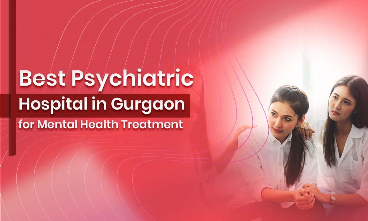Best Psychiatric Hospital in Gurgaon for Mental Health Treatment